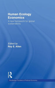 Title: Human Ecology Economics: A New Framework for Global Sustainability / Edition 1, Author: Roy E. Allen