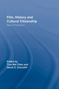 Title: Film, History and Cultural Citizenship: Sites of Production, Author: Tina Mai Chen