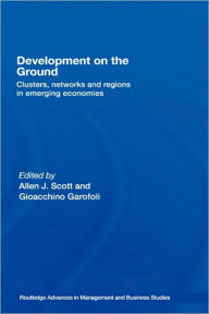 Title: Development on the Ground: Clusters, Networks and Regions in Emerging Economies / Edition 1, Author: Allen J. Scott