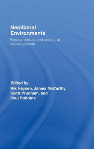 Title: Neoliberal Environments: False Promises and Unnatural Consequences / Edition 1, Author: Nik Heynen