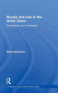 Title: Russia and Iran in the Great Game: Travelogues and Orientalism, Author: Elena Andreeva