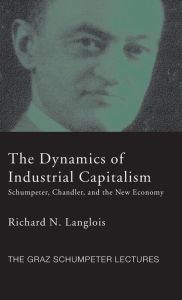 Title: Dynamics of Industrial Capitalism: Schumpeter, Chandler, and the New Economy, Author: Richard N. Langlois