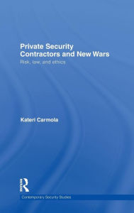 Title: Private Security Contractors and New Wars: Risk, Law, and Ethics / Edition 1, Author: Kateri Carmola