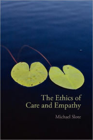 Title: The Ethics of Care and Empathy / Edition 1, Author: Michael Slote