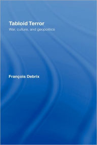 Title: Tabloid Terror: War, Culture, and Geopolitics / Edition 1, Author: Francois Debrix