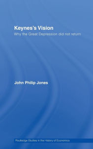 Title: Keynes's Vision: Why the Great Depression did not Return / Edition 1, Author: John Philip Jones