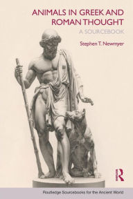 Title: Animals in Greek and Roman Thought: A Sourcebook / Edition 1, Author: Stephen T. Newmyer
