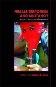 Title: Female Terrorism and Militancy: Agency, Utility, and Organization / Edition 1, Author: Cindy D. Ness