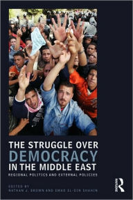 Title: The Struggle over Democracy in the Middle East: Regional Politics and External Policies / Edition 1, Author: Nathan J. Brown