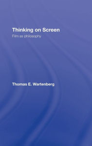 Title: Thinking on Screen: Film as Philosophy / Edition 1, Author: Thomas E. Wartenberg