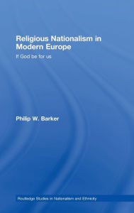 Title: Religious Nationalism in Modern Europe: If God be for Us / Edition 1, Author: Philip W. Barker