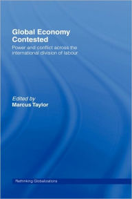 Title: Global Economy Contested: Power and Conflict across the International Division of Labour / Edition 1, Author: Marcus Taylor