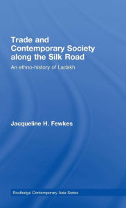 Title: Trade and Contemporary Society along the Silk Road: An ethno-history of Ladakh / Edition 1, Author: Jacqueline H. Fewkes