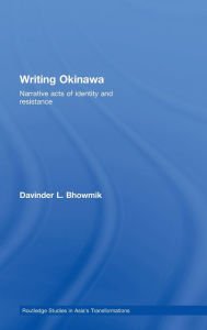 Title: Writing Okinawa: Narrative acts of identity and resistance / Edition 1, Author: Davinder L. Bhowmik