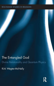 Title: The Entangled God: Divine Relationality and Quantum Physics / Edition 1, Author: Kirk Wegter-McNelly