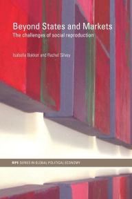 Title: Beyond States and Markets: The Challenges of Social Reproduction, Author: Isabella Bakker
