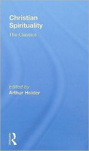 Title: Christian Spirituality: The Classics, Author: Arthur Holder