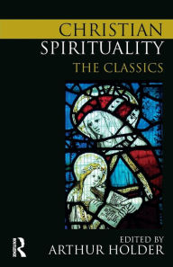 Title: Christian Spirituality: The Classics / Edition 1, Author: Arthur Holder