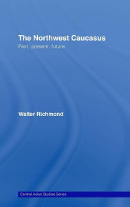 Title: The Northwest Caucasus: Past, present, future / Edition 1, Author: Walter Richmond