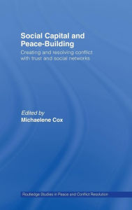 Title: Social Capital and Peace-Building: Creating and Resolving Conflict with Trust and Social Networks / Edition 1, Author: Michaelene Cox