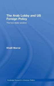 Title: The Arab Lobby and US Foreign Policy: The Two-State Solution / Edition 1, Author: Khalil Marrar