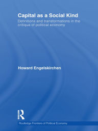 Title: Capital as a Social Kind: Definitions and Transformations in the Critique of Political Economy / Edition 1, Author: Howard Engelskirchen