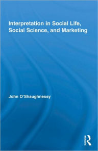 Title: Interpretation in Social Life, Social Science, and Marketing / Edition 1, Author: John O'Shaughnessy