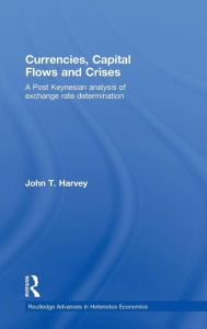Title: Currencies, Capital Flows and Crises: A post Keynesian analysis of exchange rate determination / Edition 1, Author: John T. Harvey