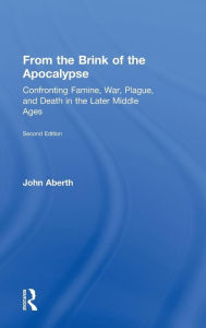 Title: From the Brink of the Apocalypse: Confronting Famine, War, Plague and Death in the Later Middle Ages / Edition 2, Author: John Aberth