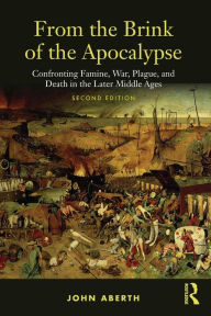 Title: From the Brink of the Apocalypse: Confronting Famine, War, Plague and Death in the Later Middle Ages / Edition 2, Author: John Aberth