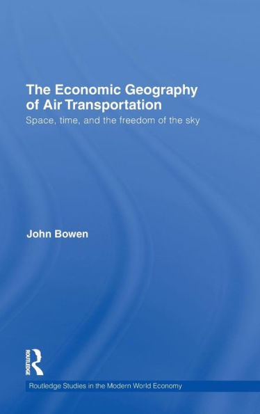 The Economic Geography of Air Transportation: Space, Time, and the Freedom of the Sky / Edition 1