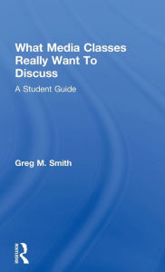 Title: What Media Classes Really Want to Discuss: A Student Guide, Author: Greg Smith