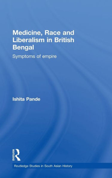 Medicine, Race and Liberalism in British Bengal: Symptoms of Empire / Edition 1