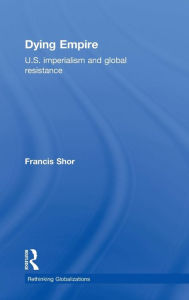 Title: Dying Empire: U. S. Imperialism and Global Resistance / Edition 1, Author: Francis  Shor