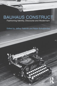 Title: Bauhaus Construct: Fashioning Identity, Discourse and Modernism / Edition 1, Author: Jeffrey Saletnik