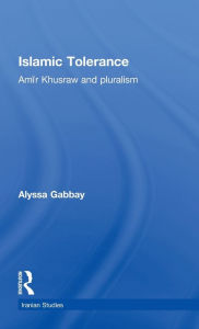 Title: Islamic Tolerance: Amir Khusraw and Pluralism, Author: Alyssa Gabbay