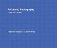 Title: Reframing Photography: Theory and Practice / Edition 1, Author: Rebekah Modrak