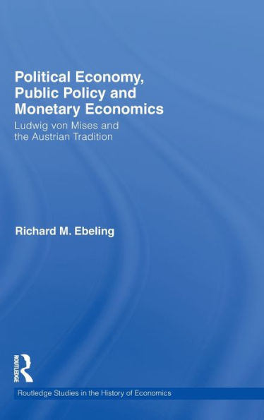 Political Economy, Public Policy and Monetary Economics: Ludwig von Mises and the Austrian Tradition / Edition 1