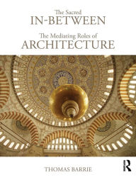 Title: The Sacred In-Between: The Mediating Roles of Architecture / Edition 1, Author: Thomas Barrie