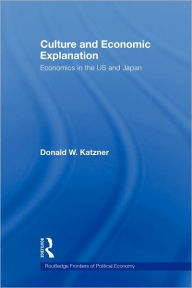 Title: Culture and Economic Explanation: Economics in the US and Japan / Edition 1, Author: Donald W. Katzner