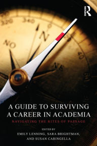 Title: A Guide to Surviving a Career in Academia: Navigating the Rites of Passage, Author: Emily Lenning