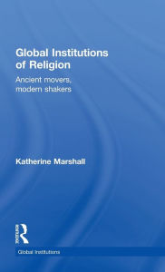 Title: Global Institutions of Religion: Ancient Movers, Modern Shakers, Author: Katherine Marshall