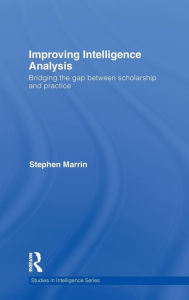 Title: Improving Intelligence Analysis: Bridging the Gap between Scholarship and Practice, Author: Stephen Marrin