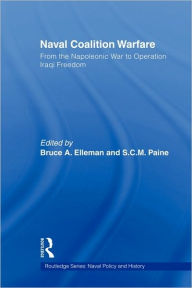 Title: Naval Coalition Warfare: From the Napoleonic War to Operation Iraqi Freedom / Edition 1, Author: Bruce A. Elleman