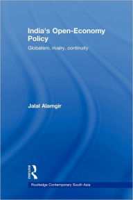 Title: India's Open-Economy Policy: Globalism, Rivalry, Continuity, Author: Jalal Alamgir