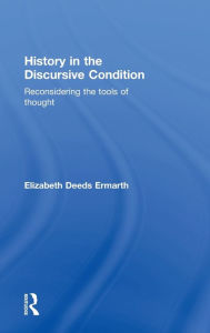 Title: History in the Discursive Condition: Reconsidering the Tools of Thought / Edition 1, Author: Elizabeth Ermarth