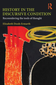 Title: History in the Discursive Condition: Reconsidering the Tools of Thought / Edition 1, Author: Elizabeth Ermarth