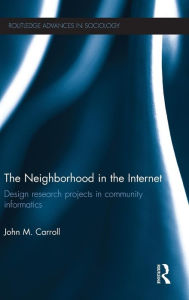 Title: The Neighborhood in the Internet: Design Research Projects in Community Informatics / Edition 1, Author: John M. Carroll