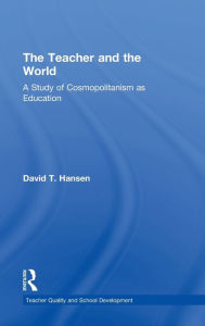 Title: The Teacher and the World: A Study of Cosmopolitanism as Education / Edition 1, Author: David Hansen