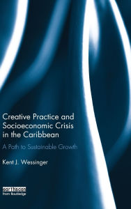 Title: Creative Practice and Socioeconomic Crisis in the Caribbean: A path to sustainable growth, Author: Kent Wessinger